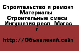 Строительство и ремонт Материалы - Строительные смеси. Ингушетия респ.,Магас г.